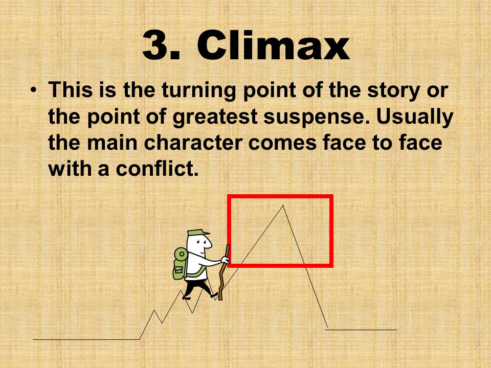 3. Climax This is the turning point of the story or the point of greatest suspense.