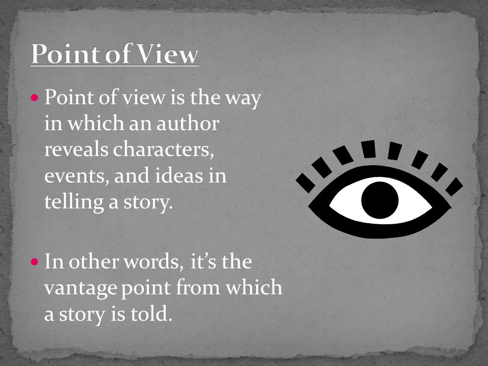 Point of view is the way in which an author reveals characters, events, and ideas in telling a story.