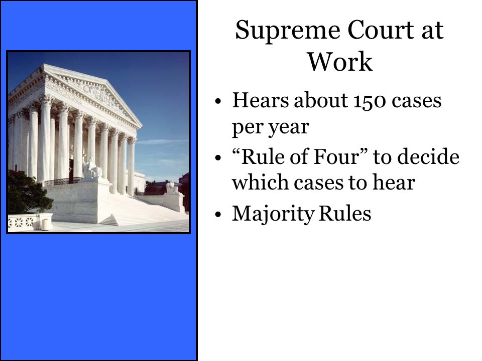 Supreme Court at Work Hears about 150 cases per year Rule of Four to decide which cases to hear Majority Rules