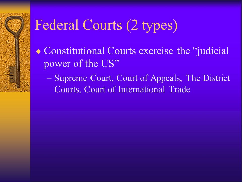 Federal Courts (2 types)  Constitutional Courts exercise the judicial power of the US –Supreme Court, Court of Appeals, The District Courts, Court of International Trade