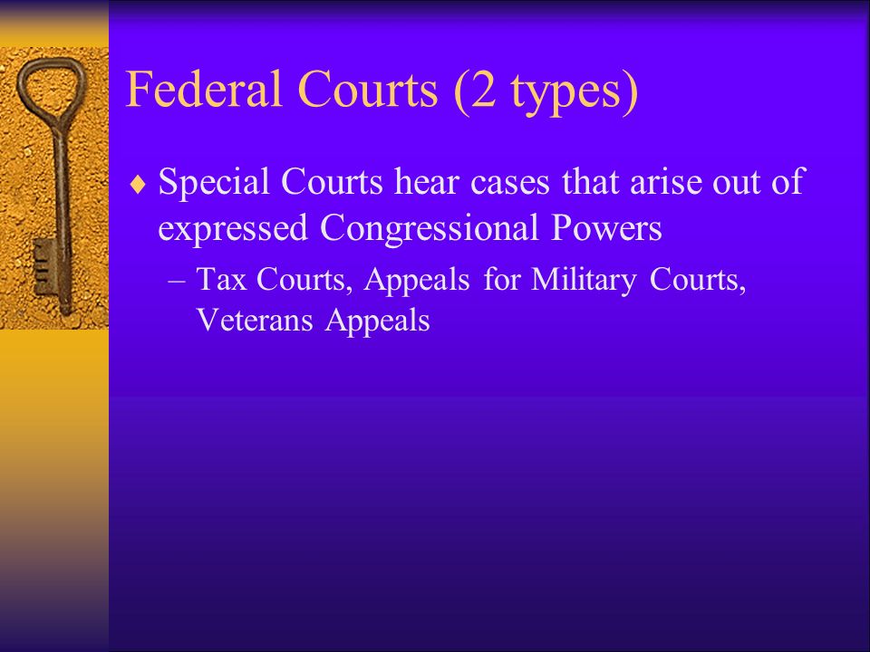 Federal Courts (2 types)  Special Courts hear cases that arise out of expressed Congressional Powers –Tax Courts, Appeals for Military Courts, Veterans Appeals