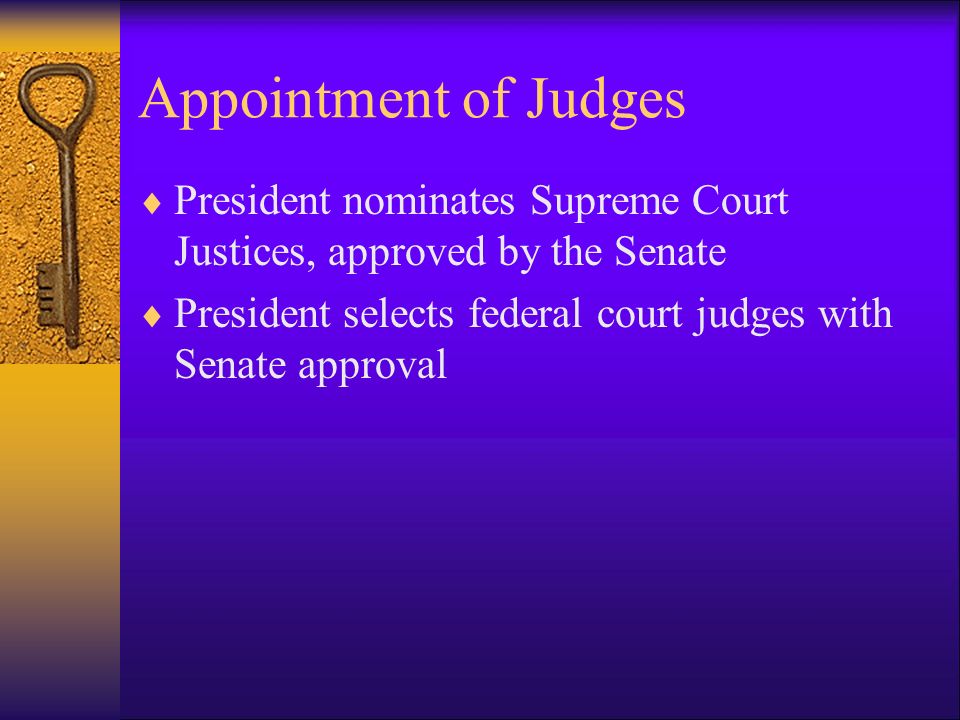 Appointment of Judges  President nominates Supreme Court Justices, approved by the Senate  President selects federal court judges with Senate approval