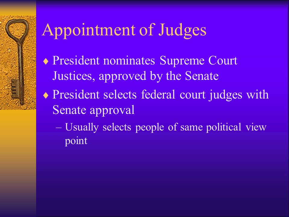 Appointment of Judges  President nominates Supreme Court Justices, approved by the Senate  President selects federal court judges with Senate approval –Usually selects people of same political view point