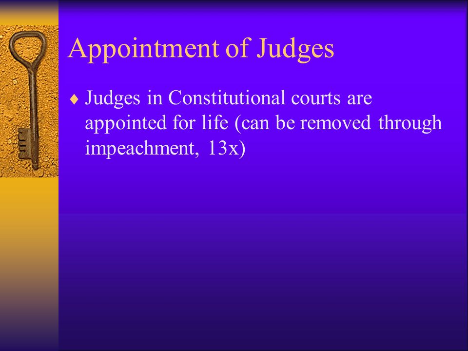 Appointment of Judges  Judges in Constitutional courts are appointed for life (can be removed through impeachment, 13x)