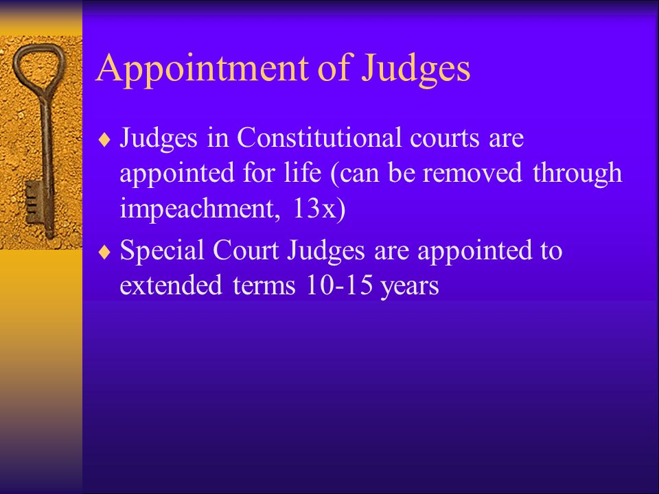 Appointment of Judges  Judges in Constitutional courts are appointed for life (can be removed through impeachment, 13x)  Special Court Judges are appointed to extended terms years