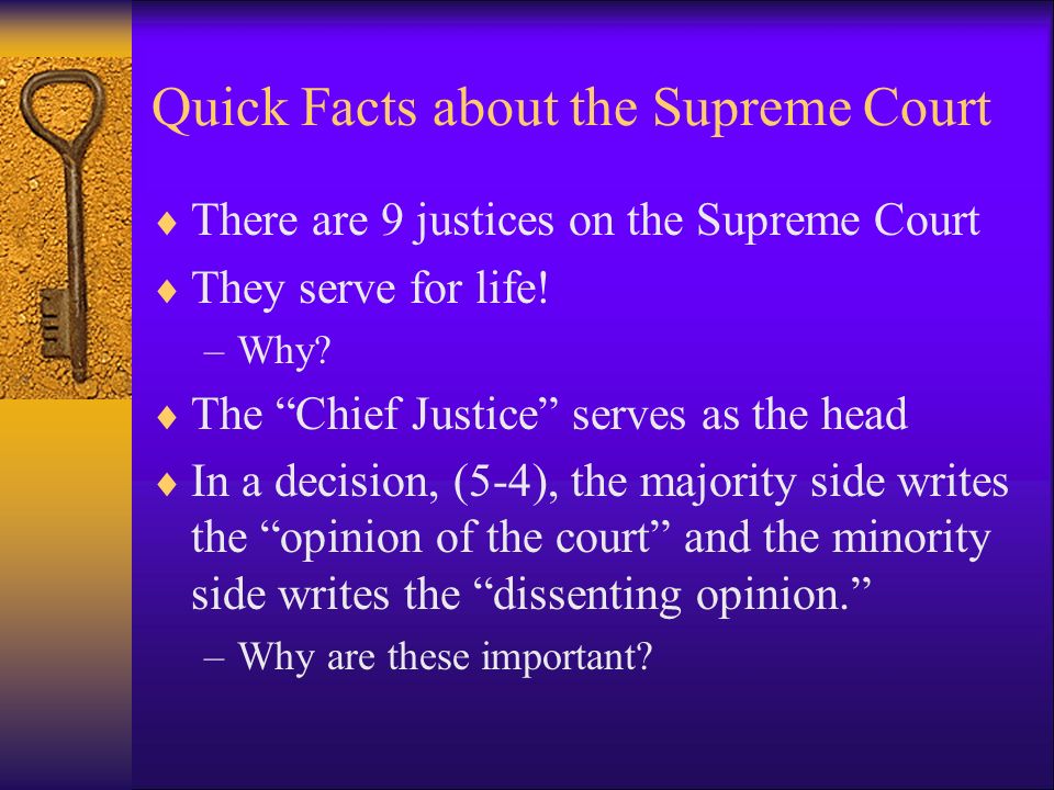 Quick Facts about the Supreme Court  There are 9 justices on the Supreme Court  They serve for life.