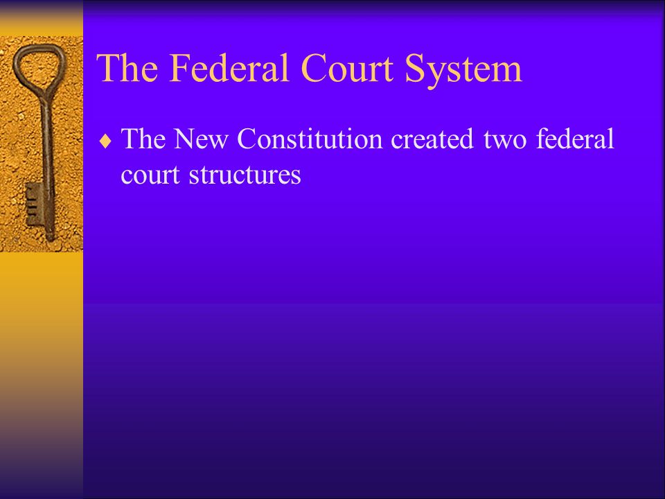 The Federal Court System  The New Constitution created two federal court structures