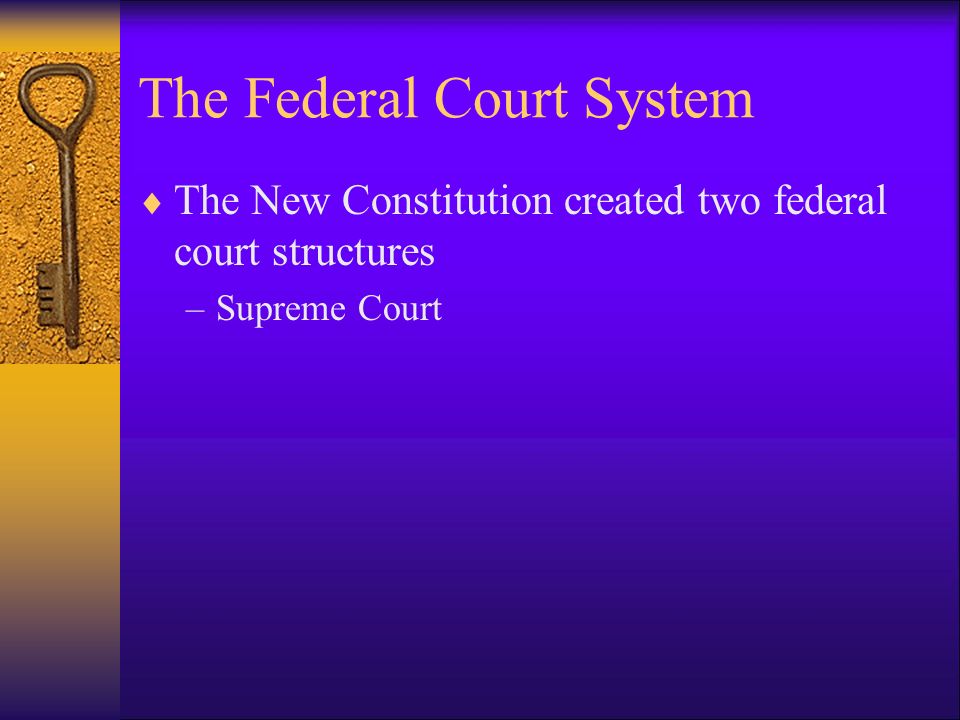 The Federal Court System  The New Constitution created two federal court structures –Supreme Court