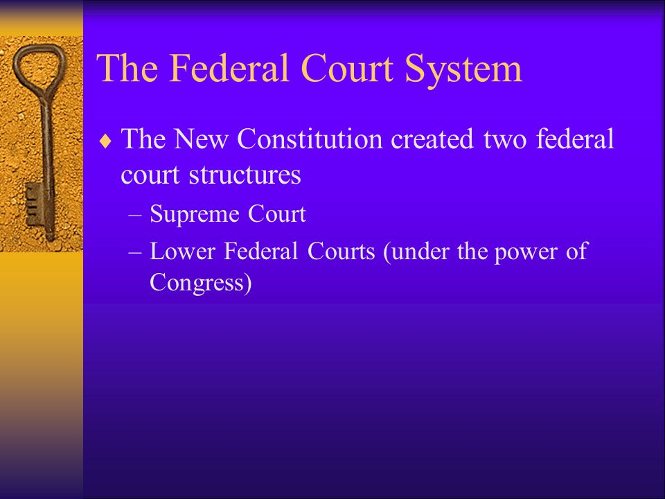 The Federal Court System  The New Constitution created two federal court structures –Supreme Court –Lower Federal Courts (under the power of Congress)