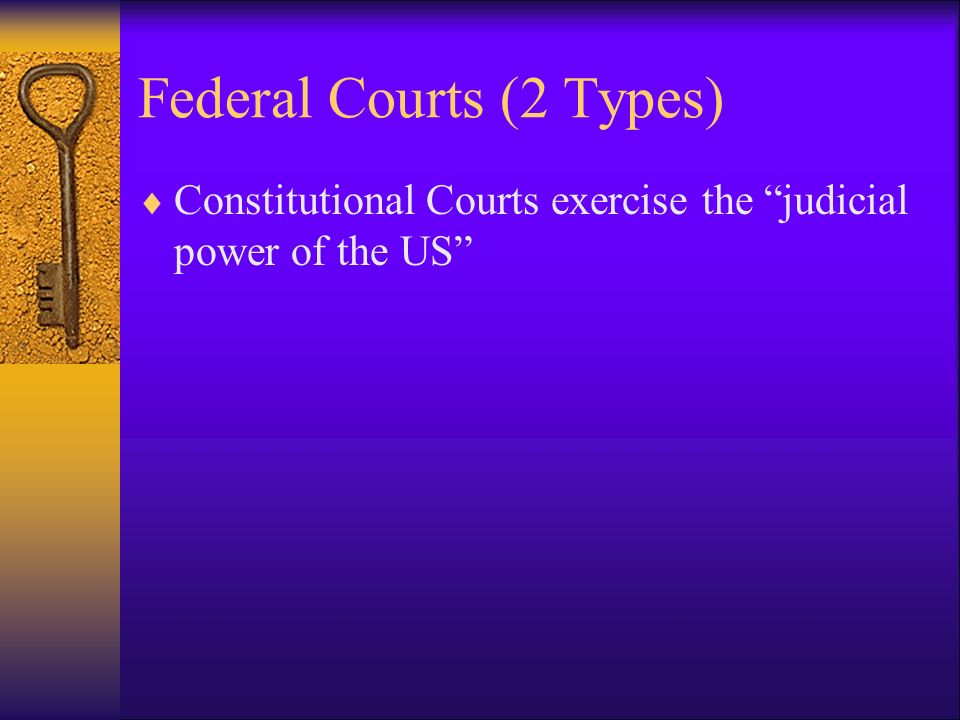 Federal Courts (2 Types)  Constitutional Courts exercise the judicial power of the US