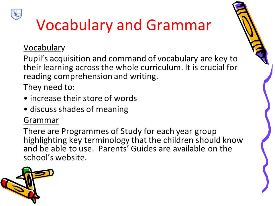 Vocabulary and Grammar Vocabulary Pupil’s acquisition and command of vocabulary are key to their learning across the whole curriculum.