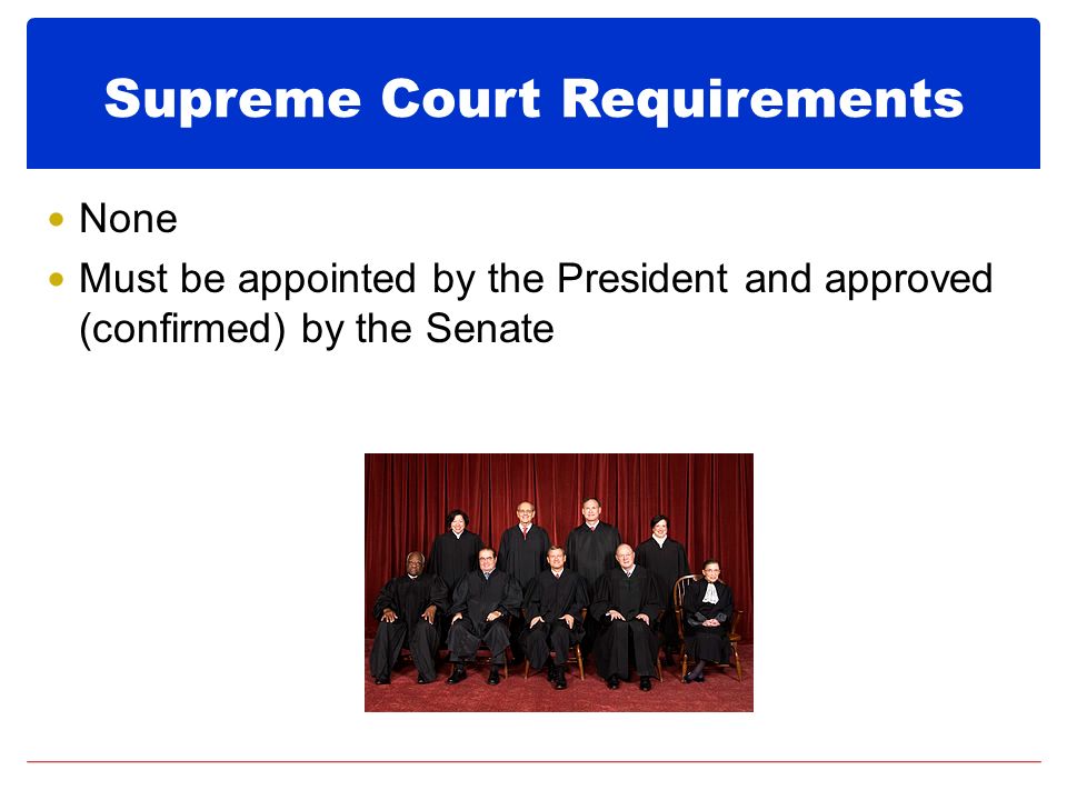 Supreme Court Requirements None Must be appointed by the President and approved (confirmed) by the Senate