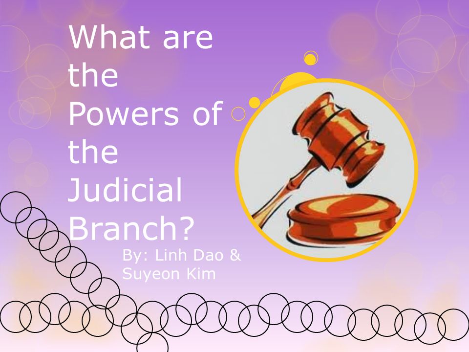 What are the Powers of the Judicial Branch By: Linh Dao & Suyeon Kim