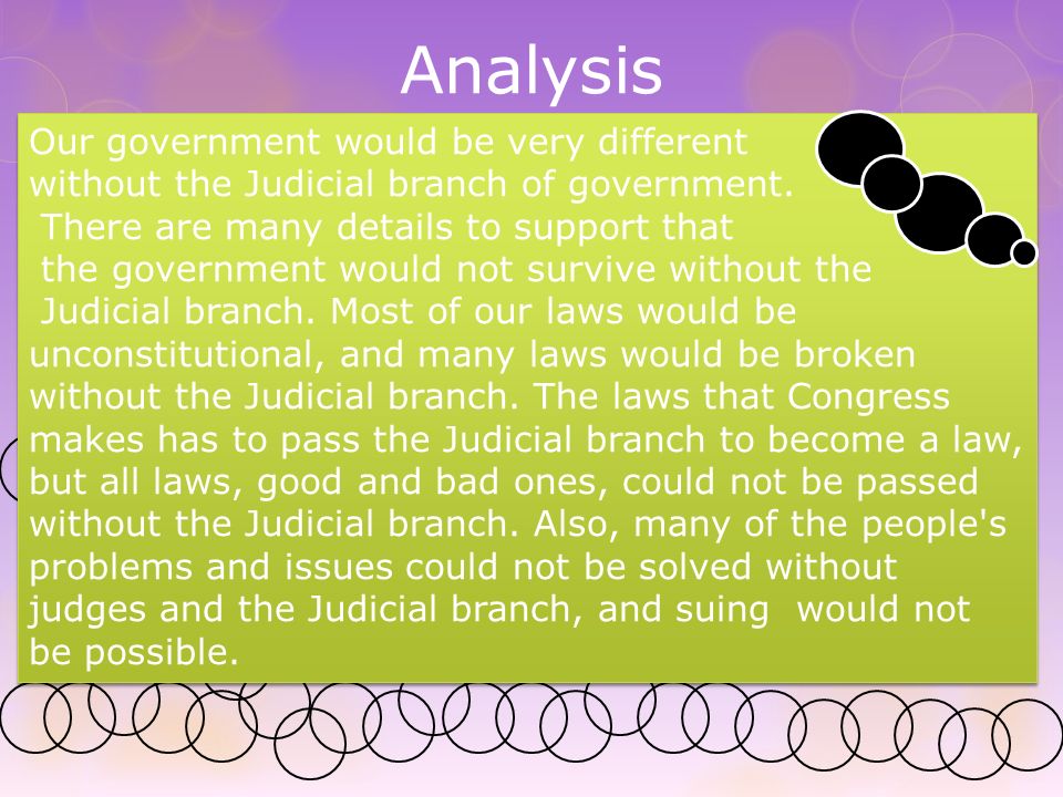 Our government would be very different without the Judicial branch of government.