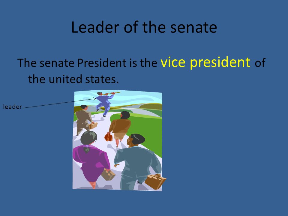 Leader of the senate The senate President is the vice president of the united states. leader