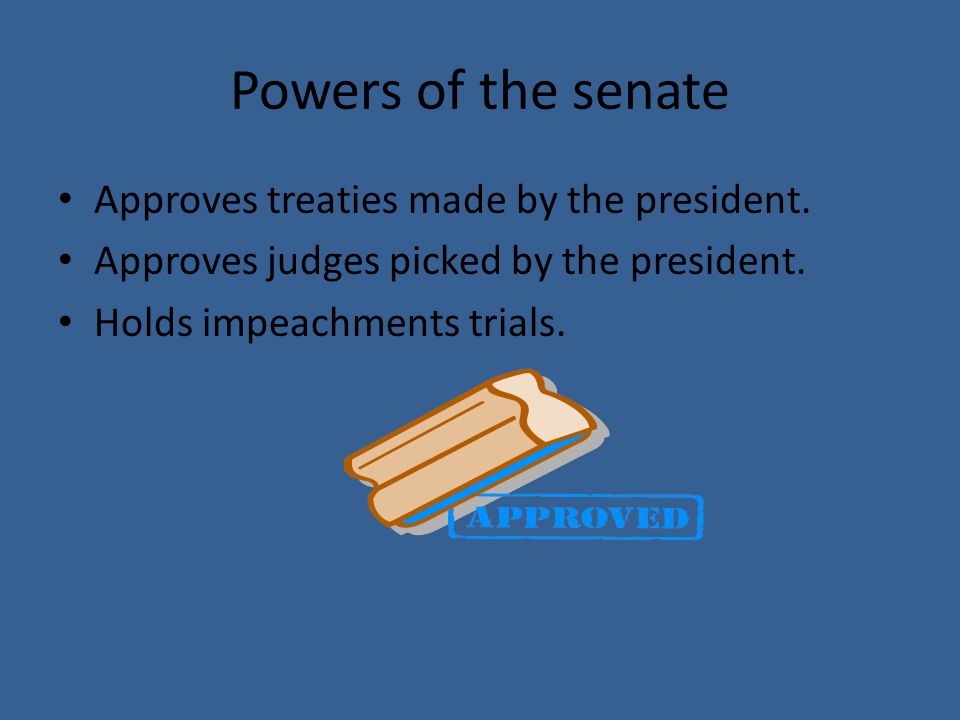 Powers of the senate Approves treaties made by the president.