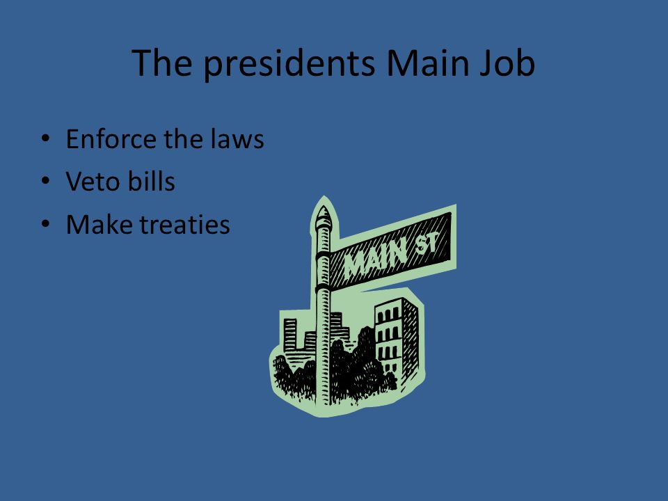 The presidents Main Job Enforce the laws Veto bills Make treaties