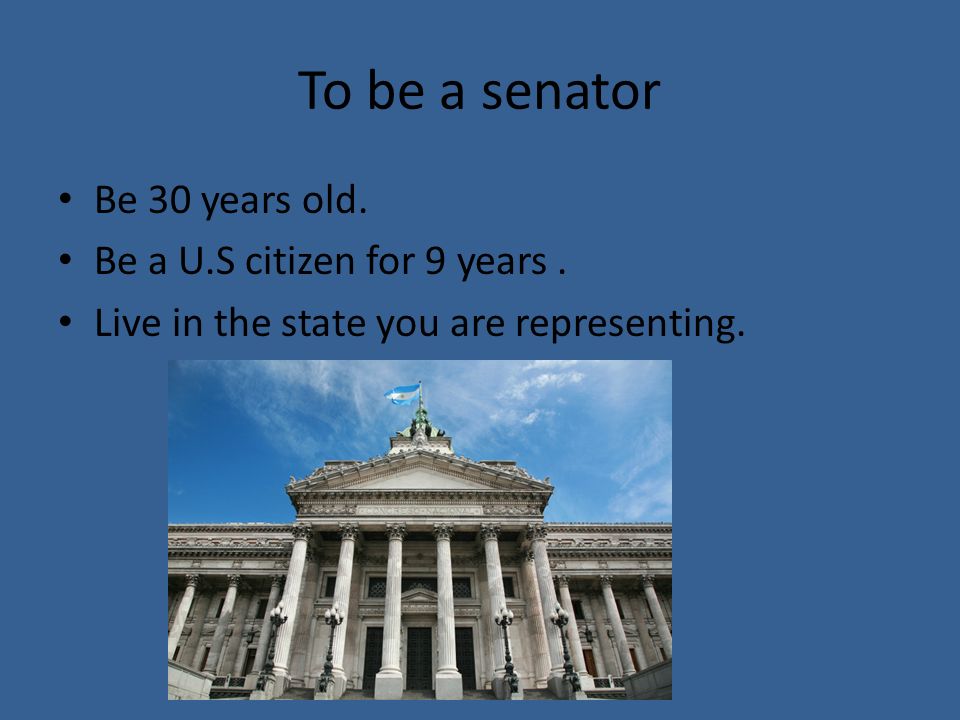 To be a senator Be 30 years old. Be a U.S citizen for 9 years.
