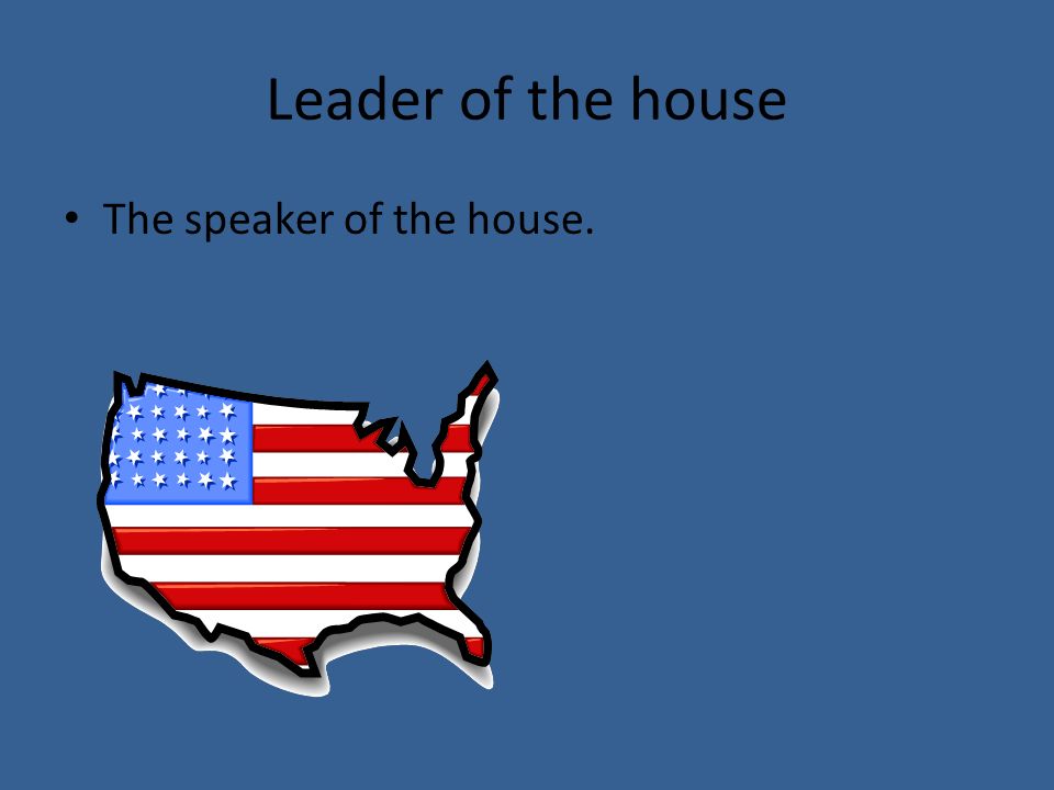 Leader of the house The speaker of the house.