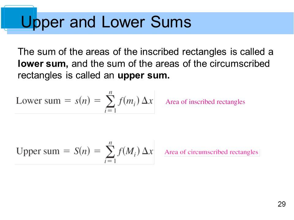 29 The sum of the areas of the inscribed rectangles is called a lower sum, and the sum of the areas of the circumscribed rectangles is called an upper sum.