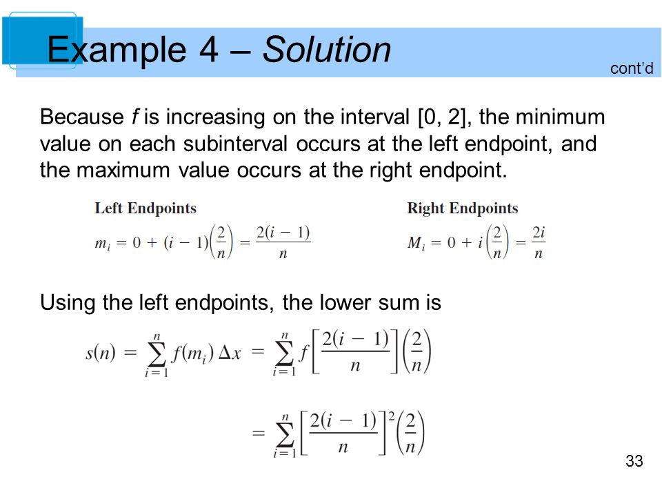 33 Example 4 – Solution Because f is increasing on the interval [0, 2], the minimum value on each subinterval occurs at the left endpoint, and the maximum value occurs at the right endpoint.