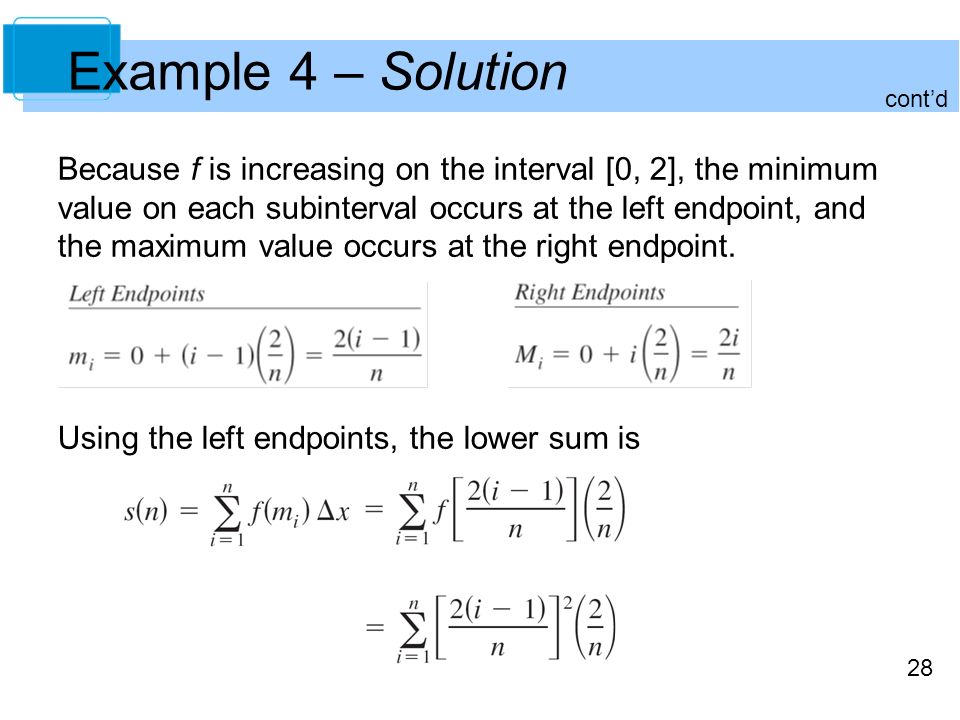 28 Example 4 – Solution Because f is increasing on the interval [0, 2], the minimum value on each subinterval occurs at the left endpoint, and the maximum value occurs at the right endpoint.