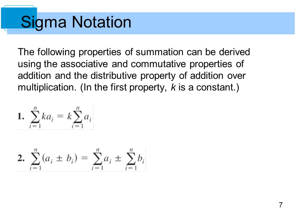 7 Sigma Notation The following properties of summation can be derived using the associative and commutative properties of addition and the distributive property of addition over multiplication.