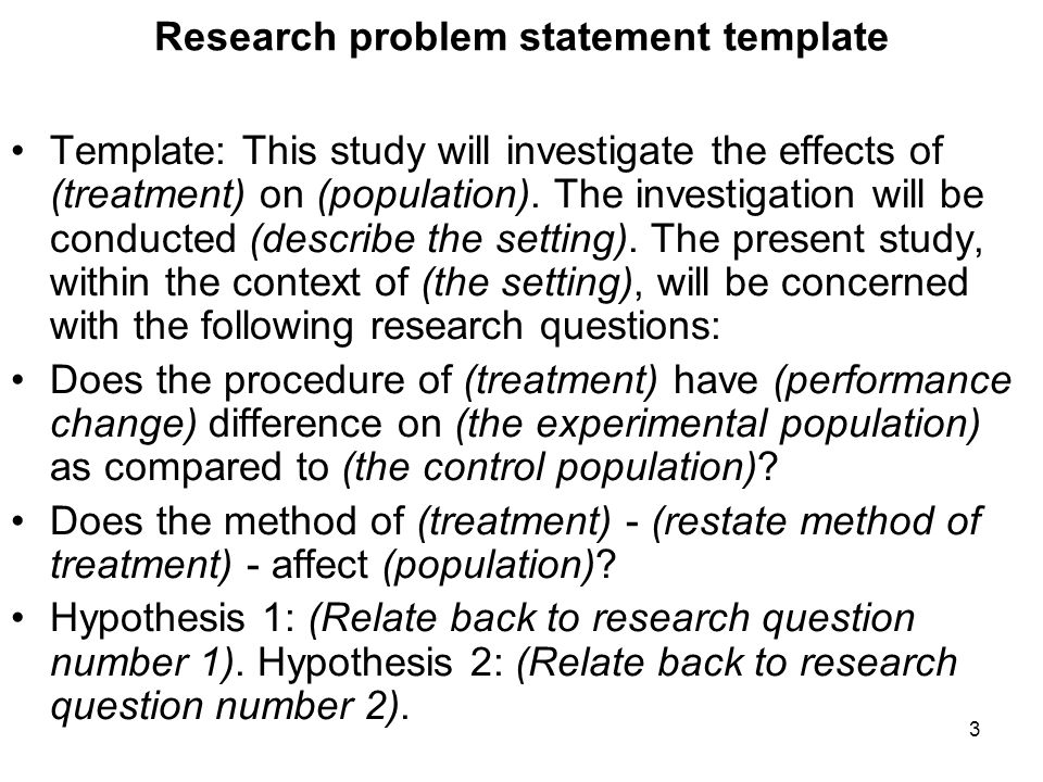 3 Research problem statement template Template: This study will investigate the effects of (treatment) on (population).