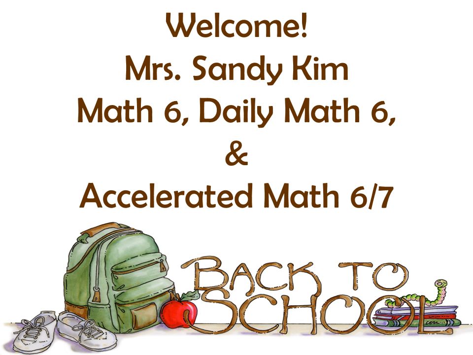 Welcome! Mrs. Sandy Kim Math 6, Daily Math 6, & Accelerated Math 6/7