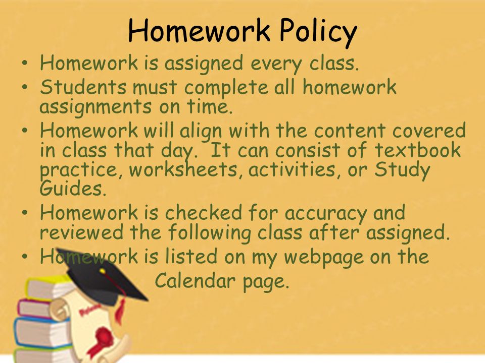 Homework Policy Homework is assigned every class.
