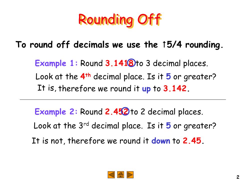 2 Rounding Off To round off decimals we use the  5/4 rounding.