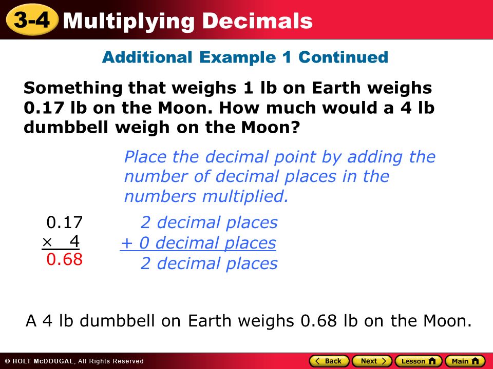 3-4 Multiplying Decimals Additional Example 1 Continued Something that weighs 1 lb on Earth weighs 0.17 lb on the Moon.