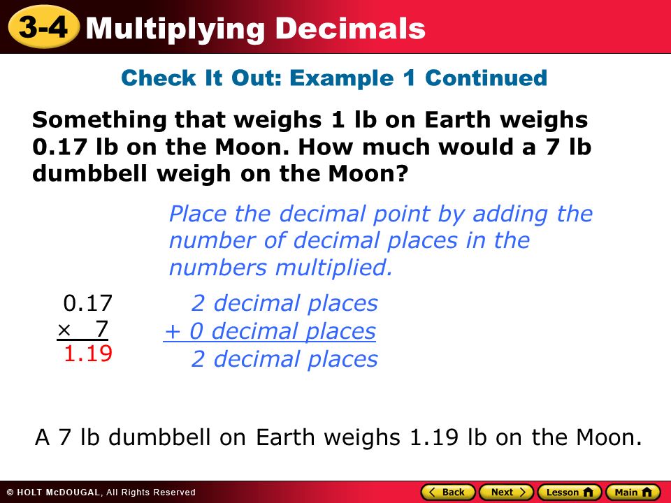 3-4 Multiplying Decimals Check It Out: Example 1 Continued Something that weighs 1 lb on Earth weighs 0.17 lb on the Moon.