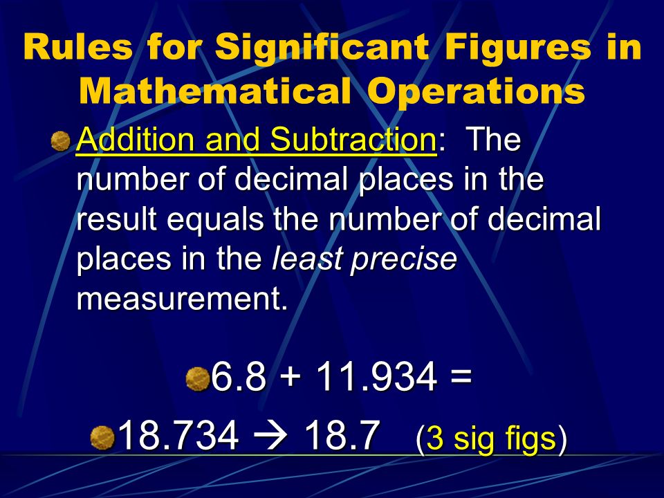 Rules for Significant Figures in Mathematical Operations Addition and Subtraction: The number of decimal places in the result equals the number of decimal places in the least precise measurement.