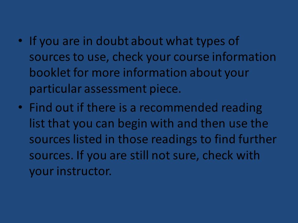 If you are in doubt about what types of sources to use, check your course information booklet for more information about your particular assessment piece.