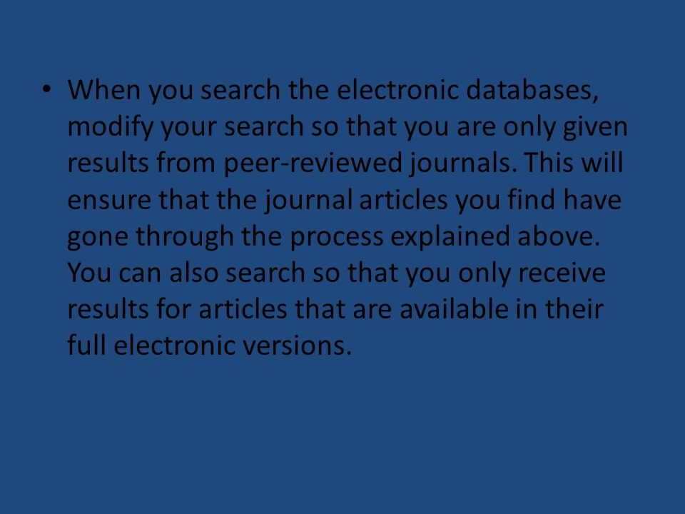 When you search the electronic databases, modify your search so that you are only given results from peer-reviewed journals.