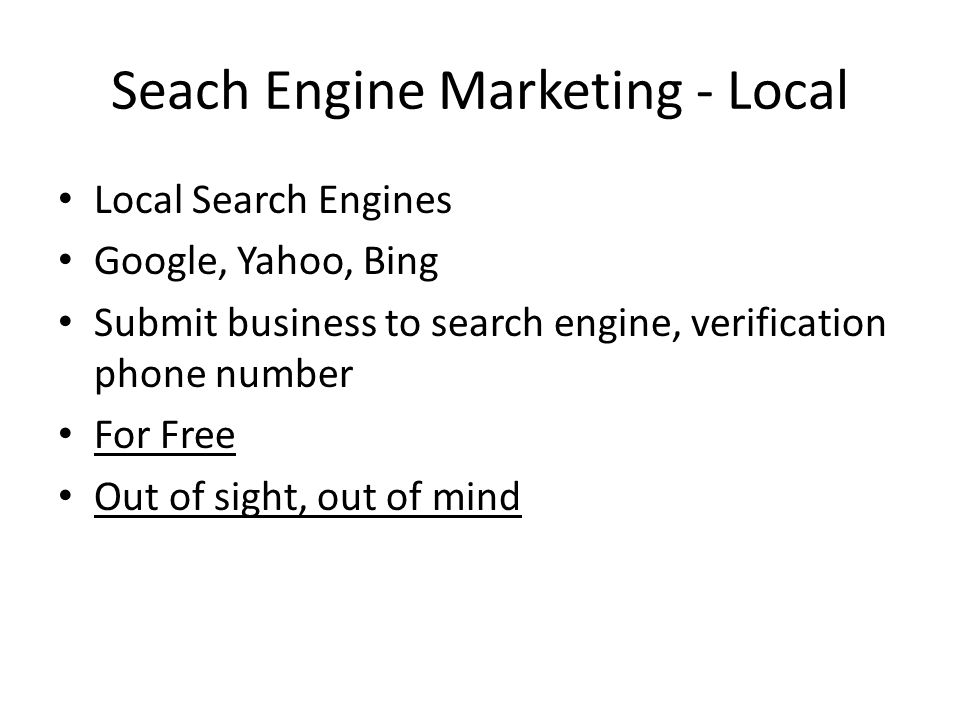 Seach Engine Marketing - Local Local Search Engines Google, Yahoo, Bing Submit business to search engine, verification phone number For Free Out of sight, out of mind