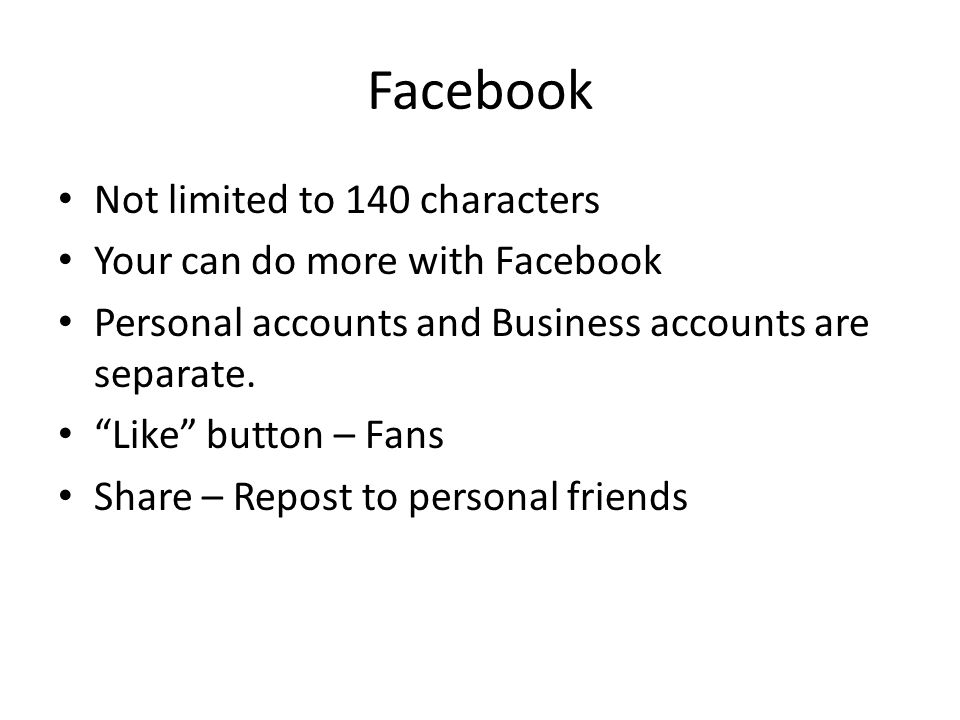 Facebook Not limited to 140 characters Your can do more with Facebook Personal accounts and Business accounts are separate.