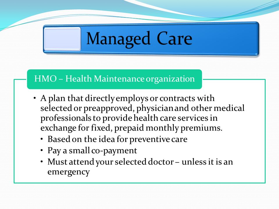A plan that directly employs or contracts with selected or preapproved, physician and other medical professionals to provide health care services in exchange for fixed, prepaid monthly premiums.