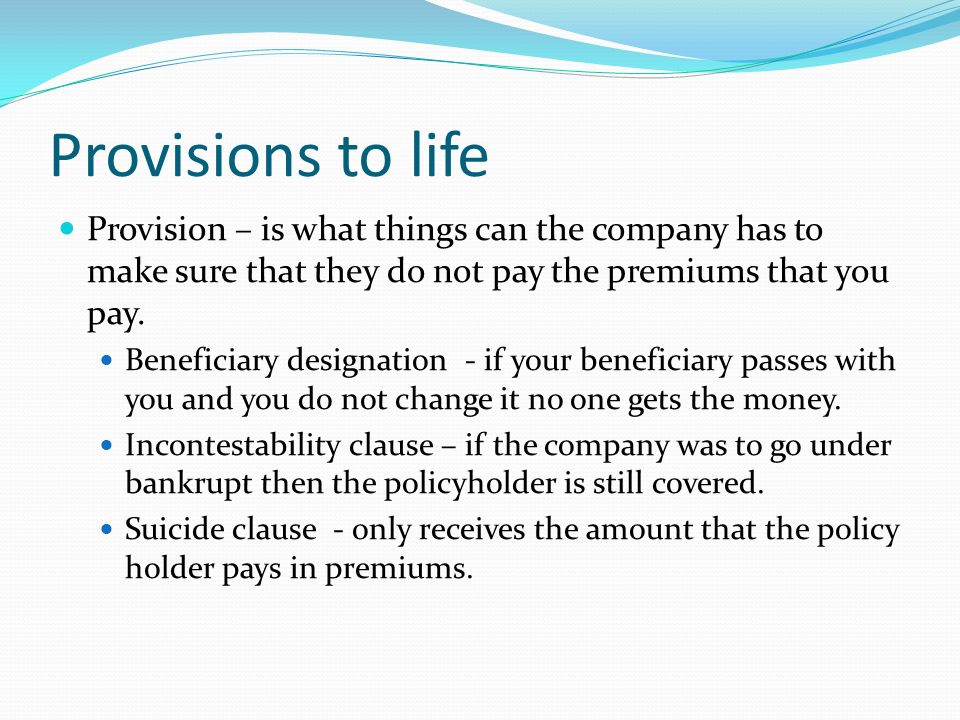 Provisions to life Provision – is what things can the company has to make sure that they do not pay the premiums that you pay.
