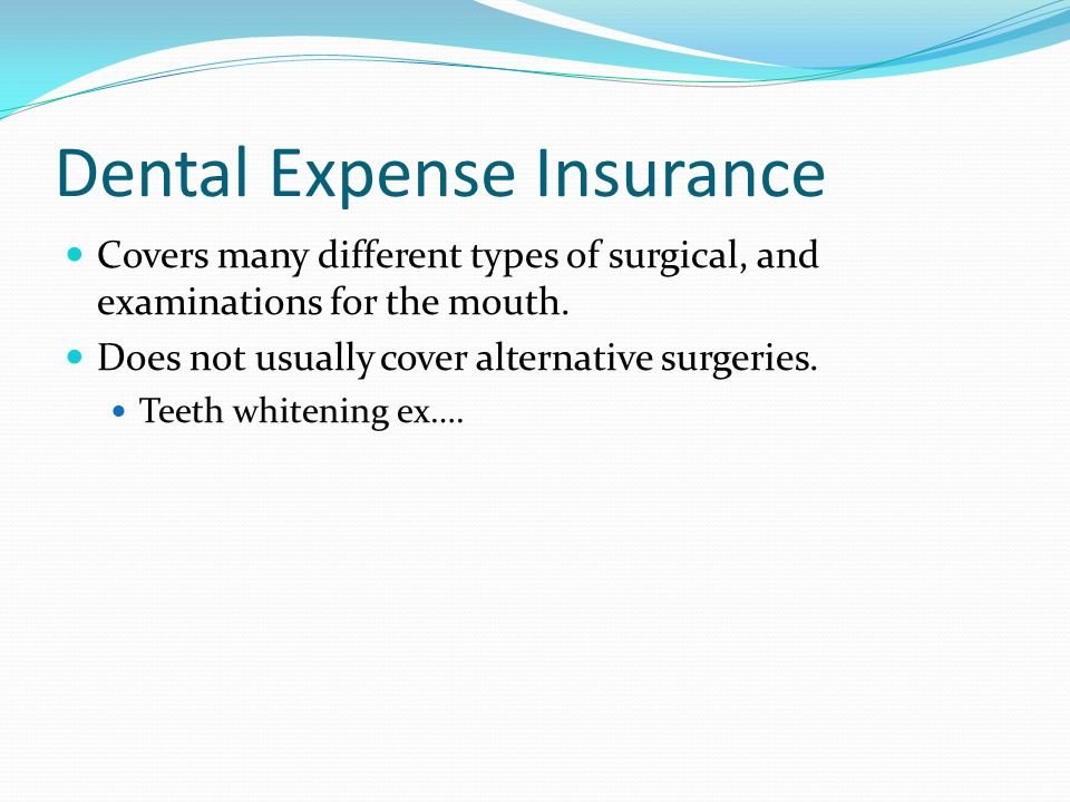 Dental Expense Insurance Covers many different types of surgical, and examinations for the mouth.