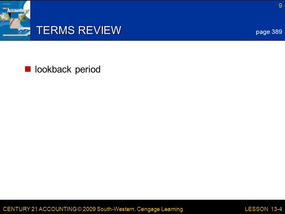 CENTURY 21 ACCOUNTING © 2009 South-Western, Cengage Learning 9 LESSON 13-4 TERMS REVIEW lookback period page 389