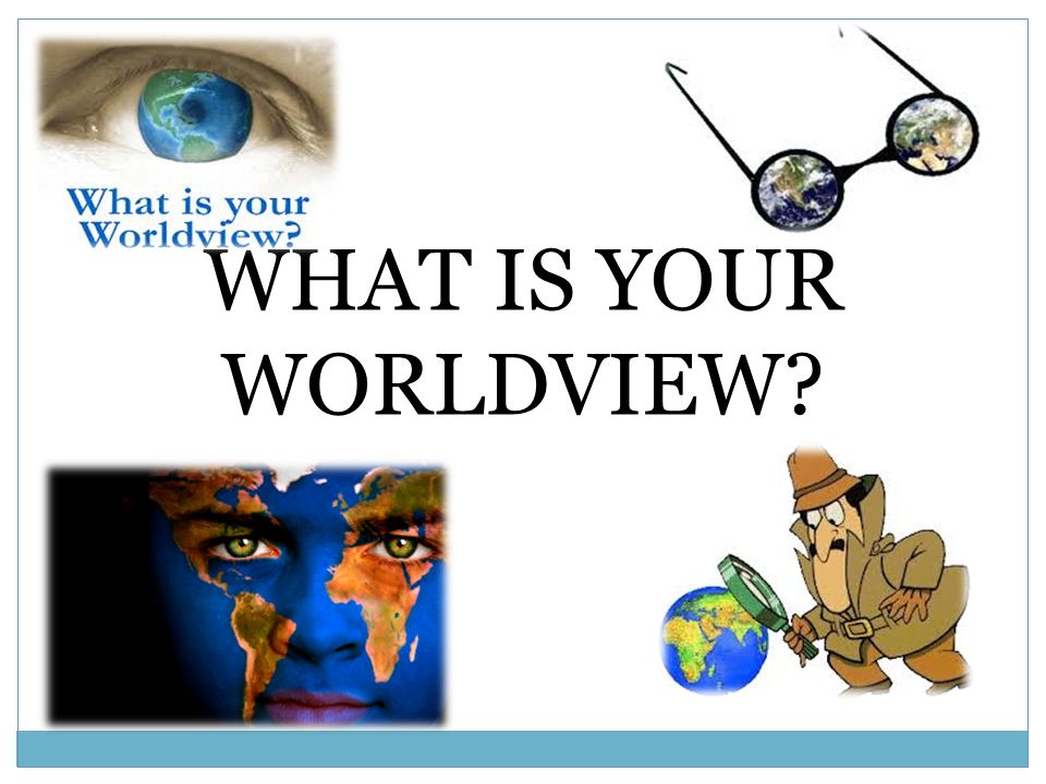 WHAT IS YOUR WORLDVIEW