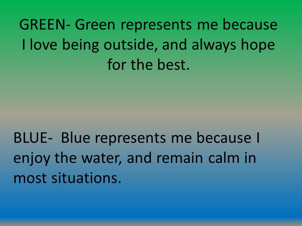 GREEN- Green represents me because I love being outside, and always hope for the best.