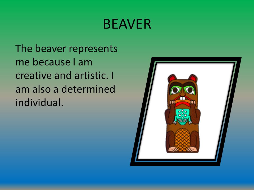 BEAVER The beaver represents me because I am creative and artistic.