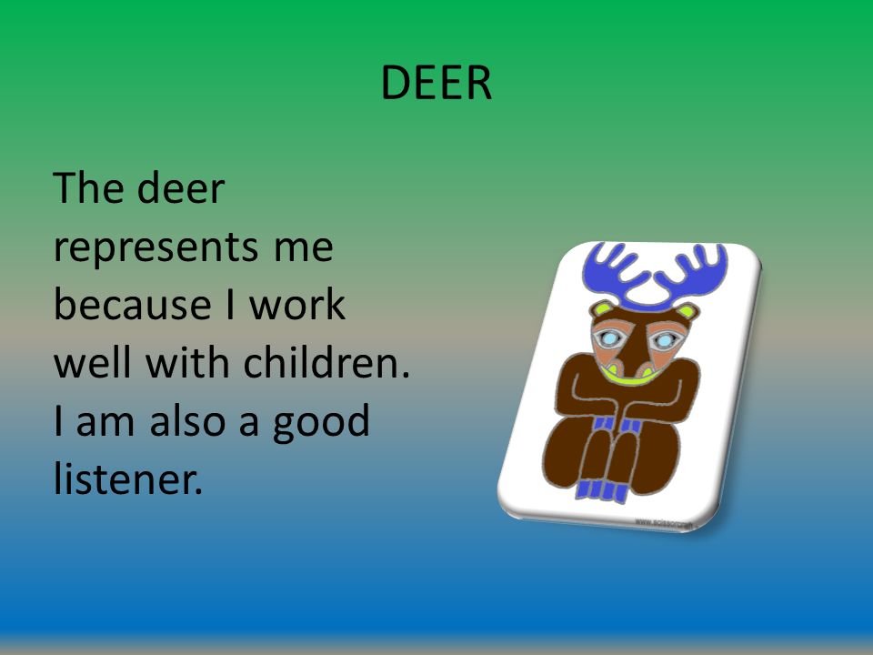 DEER The deer represents me because I work well with children. I am also a good listener.