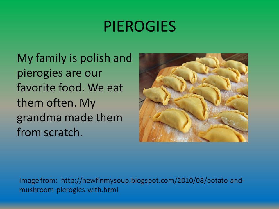 PIEROGIES My family is polish and pierogies are our favorite food.