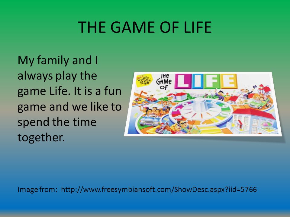THE GAME OF LIFE My family and I always play the game Life.