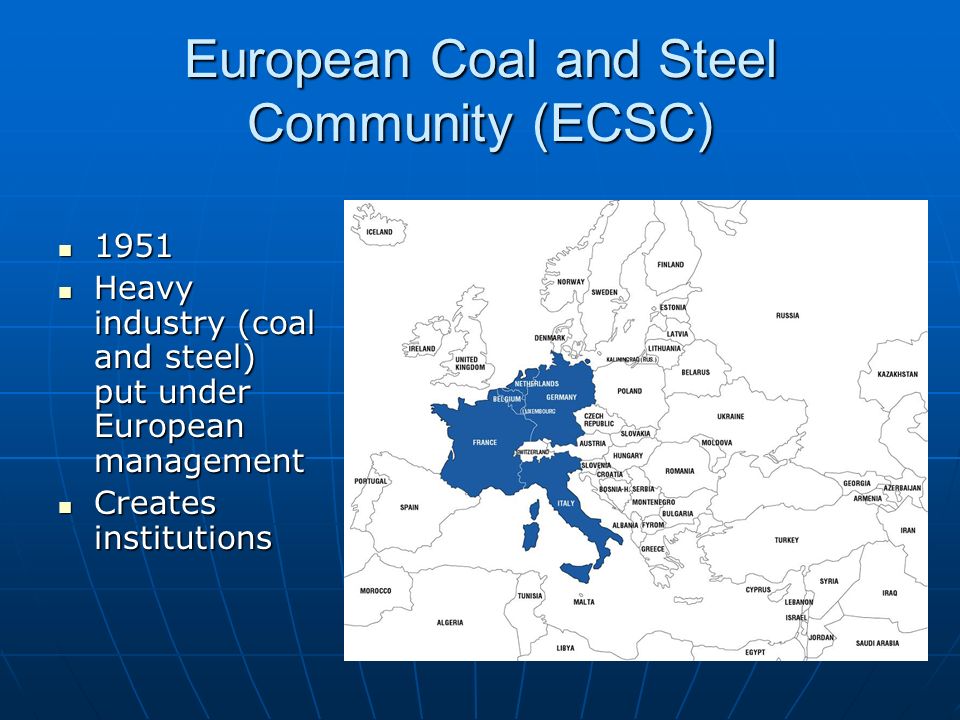 European Coal and Steel Community (ECSC) Heavy industry (coal and steel) put under European management Heavy industry (coal and steel) put under European management Creates institutions Creates institutions