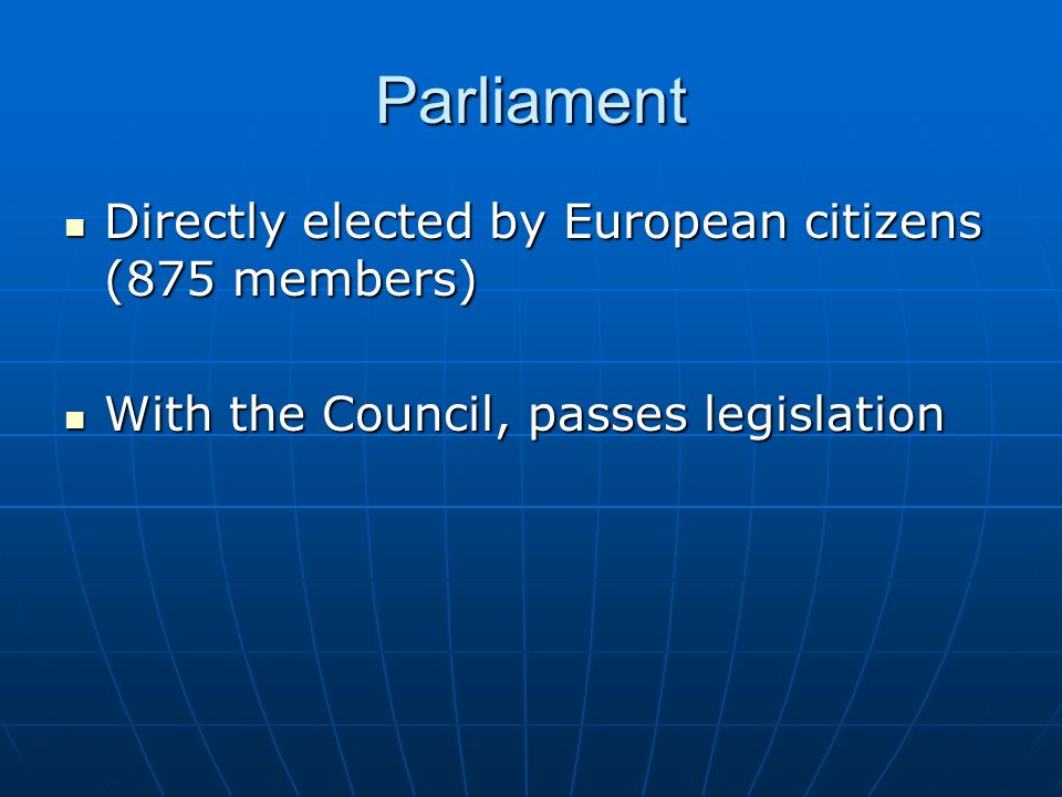Parliament Directly elected by European citizens (875 members) Directly elected by European citizens (875 members) With the Council, passes legislation With the Council, passes legislation